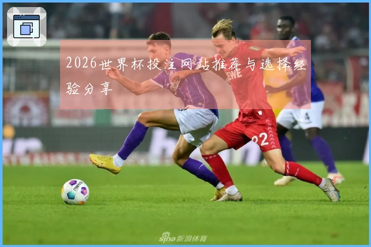 2026世界杯投注网站推荐与选择经验分享