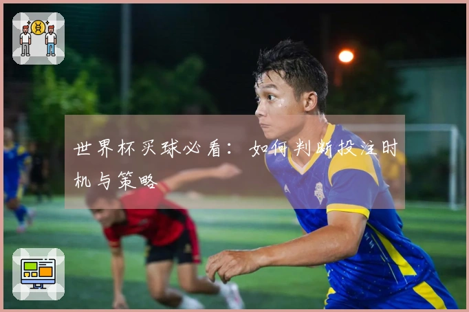 世界杯买球必看：如何判断投注时机与策略