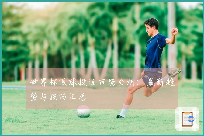世界杯滚球投注市场分析：最新趋势与技巧汇总