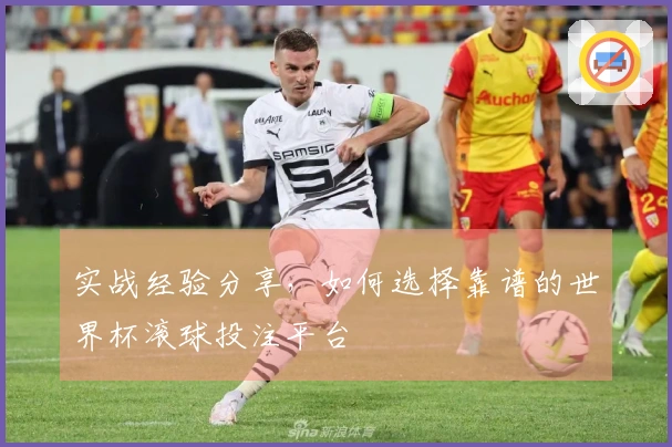 实战经验分享，如何选择靠谱的世界杯滚球投注平台