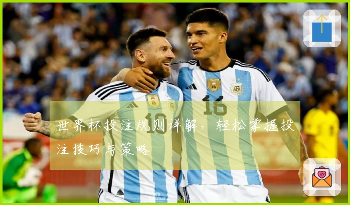 世界杯投注规则详解，轻松掌握投注技巧与策略