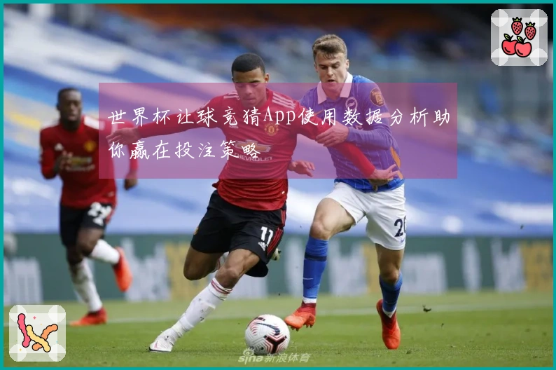 世界杯让球竞猜App使用数据分析助你赢在投注策略