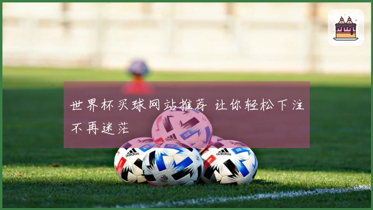 世界杯买球网站推荐 让你轻松下注不再迷茫