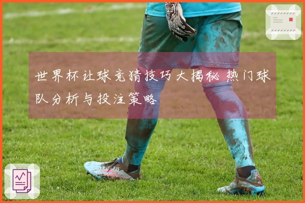 世界杯让球竞猜技巧大揭秘 热门球队分析与投注策略